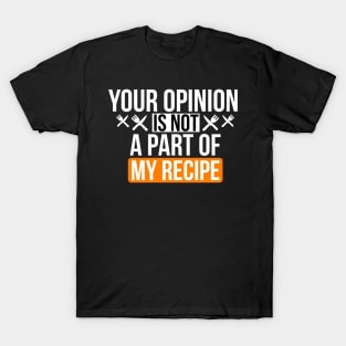 Your Opinion is not a part of my recipe T-Shirt